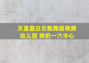 天蓝蓝白云飘舞蹈视频 幼儿园 跳的一六中心